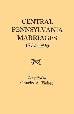 Central Pennsylvania Marriages, 1700-1896 by Fisher, Charles a.
