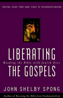 Liberating the Gospels: Reading the Bible with Jewish Eyes by Spong, John Shelby