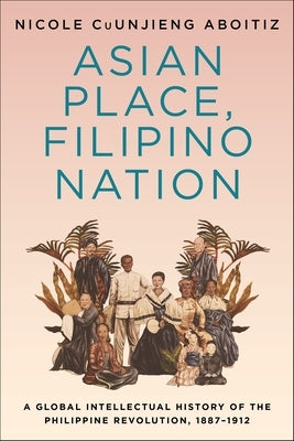 Asian Place, Filipino Nation: A Global Intellectual History of the Philippine Revolution, 1887-1912 Paperback Columbia University Press