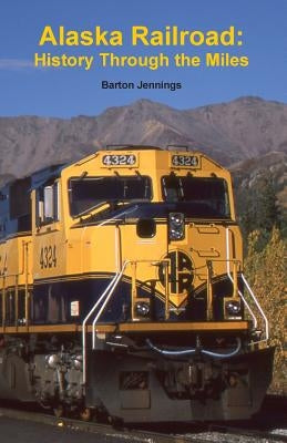 Alaska Railroad: History Through the Miles by Jennings, Barton