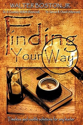 Finding Your Way: Timeless and Usable Solutions for Any Leader by Boston, Walter, Jr.