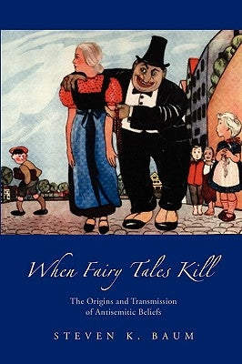 When Fairy Tales Kill: The Origins and Transmission of Antisemitic Beliefs by Baum, Steven K.