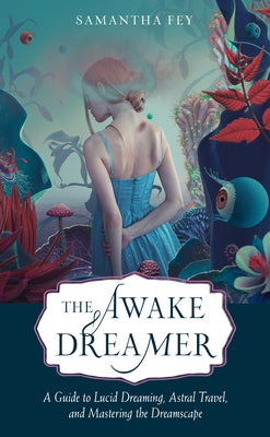 The Awake Dreamer: A Guide to Lucid Dreaming, Astral Travel, and Mastering the Dreamscape by Fey, Samantha