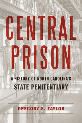 Central Prison: A History of North Carolina's State Penitentiary by Taylor, Gregory S.