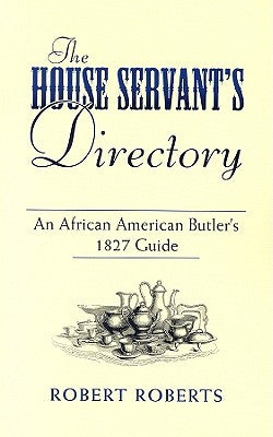 The House Servant's Directory: An African American Butler's 1827 Guide by Roberts, Robert