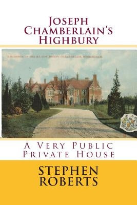 Joseph Chamberlain's Highbury: A Very Public Private House Paperback Createspace Independent Publishing Platform