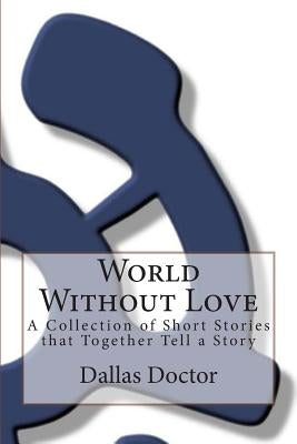 World Without Love: A Collection of Short Stories that Together Tell a Story Paperback Gosciencego