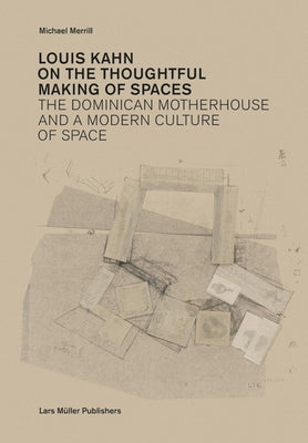 Louis Kahn: On the Thoughtful Making of Spaces: The Dominican Motherhouse and a Modern Culture of Space Lars Muller Publishers