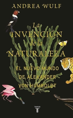 La Invención de la Naturaleza: El Mundo Nuevo de Alexander Von Humboldt / The in Vention of Nature: Alexander Von Humboldt's New World by Wulf, Andrea