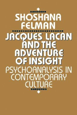 Jacques Lacan and the Adventure of Insight: Psychoanalysis in Contemporary Culture by Felman, Shoshana