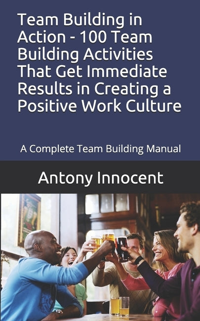 Team Building in Action - 100 Team Building Activities That Get Immediate Results in Creating a Positive Work Culture: A Complete Team Building Manual Paperback Independently Published
