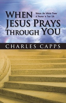 When Jesus Prays Through You: Release the Infinite Power of Heaven in Your Life Paperback Harrison House