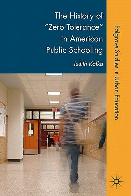 The History of Zero Tolerance in American Public Schooling by Kafka, J.