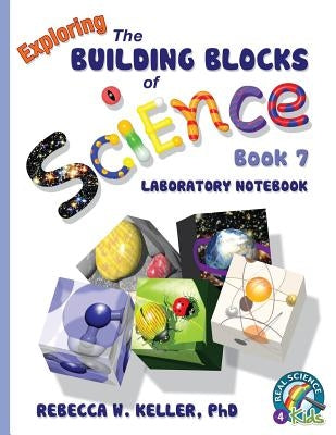 Exploring the Building Blocks of Science Book 7 Laboratory Notebook by Keller, Rebecca W.