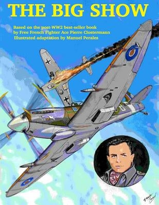 The Big Show Volume I: The story of a Free French R.A.F fighter pilot during WWII by Clostermann, Pierre