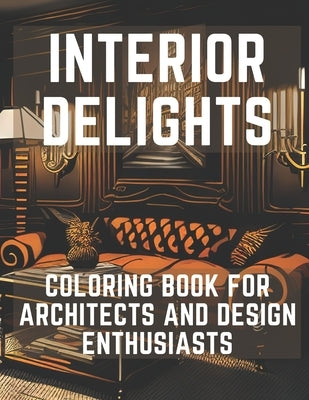 Interior Delights Coloring Book: For Architects and Design Enthusiast Paperback Independently Published