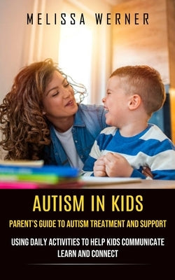Autism in Kids: Parent's Guide to Autism Treatment and Support (Using Daily Activities to Help Kids Communicate Learn and Connect) by Werner, Melissa
