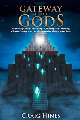 Gateway of the Gods: An Investigation of Fallen Angels, the Nephilim, Alchemy, Climate Change, and the Secret Destiny of the Human Race by Hines, Craig