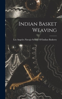 Indian Basket Weaving by Navajo School of Indian Basketry, Los