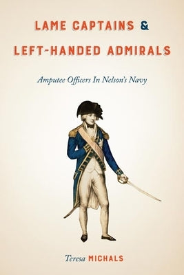 Lame Captains and Left-Handed Admirals: Amputee Officers in Nelson's Navy Paperback University of Virginia Press