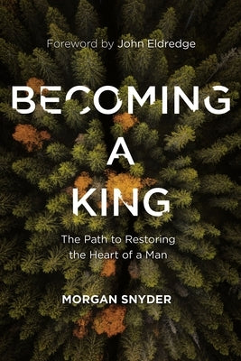 Becoming a King: The Path to Restoring the Heart of a Man by Snyder, Morgan