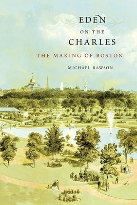 Eden on the Charles: The Making of Boston Paperback Harvard University Press