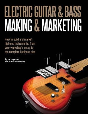 Electric Guitar Making & Marketing: How to build and market high-end instruments, from your workshop's setup to the complete business plan by Lospennato, Leo