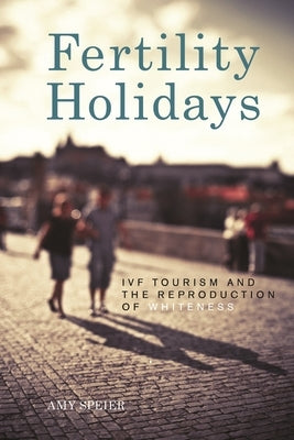 Fertility Holidays: IVF Tourism and the Reproduction of Whiteness Paperback New York University Press