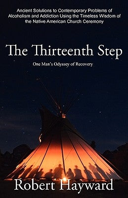 The Thirteenth Step: Ancient Solutions to the Contemporary Problems of Alcoholism and Addiction using the Timeless Wisdom of The Native Ame by Hayward, Robert