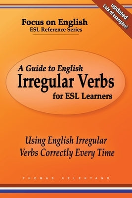 A Guide to English Irregular Verbs for ESL Learners: Using English Irregular Verbs Correctly Every Time by Celentano, Thomas