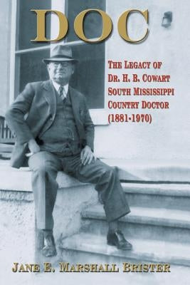 Doc: The Legacy of Dr. H.B. Cowart - South Mississippi Country Doctor 1881-1970 by Marshall Brister, Jane E.