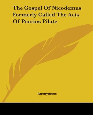 The Gospel of Nicodemus Formerly Called the Acts of Pontius Pilate Paperback Kessinger Publishing