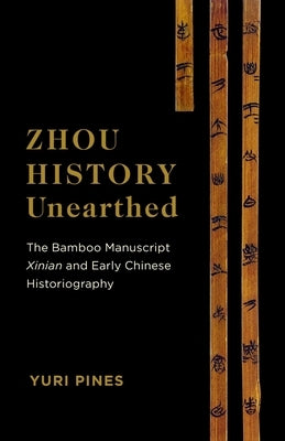 Zhou History Unearthed: The Bamboo Manuscript Xinian and Early Chinese Historiography by Pines, Yuri