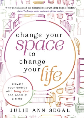 Change Your Space to Change Your Life: Elevate Your Energy with Feng Shui One Room at a Time by Segal, Julie Ann