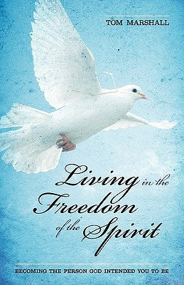 Living in the Freedom of the Spirit: Becoming the Person God Intended You To Be by Marshall, Tom