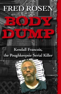 Body Dump: Kendall Francois, the Poughkeepsie Serial Killer by Rosen, Fred