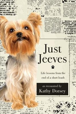 Just Jeeves: Life lessons from the end of a short leash by Dorsey, Kathy