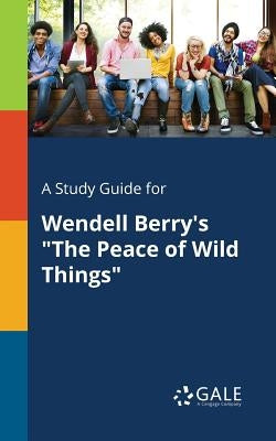 A Study Guide for Wendell Berry's "The Peace of Wild Things" by Gale, Cengage Learning