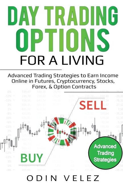 Day Trading Options for a Living: Advanced Trading Strategies to Earn Income Online in Futures, Cryptocurrency, Stocks, Forex, & Option Contracts by Velez, Odin