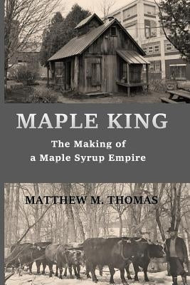 Maple King: The Making of a Maple Syrup Empire Paperback Createspace Independent Publishing Platform