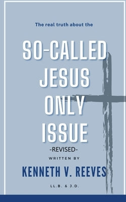The Real Truth About The (So-Called) Jesus Only Issue: Revised Paperback Independently Published