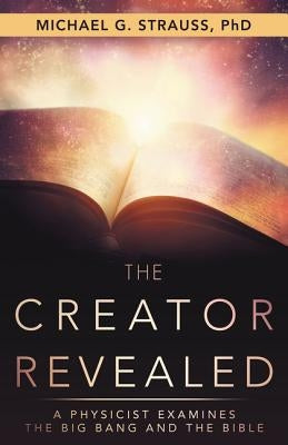 The Creator Revealed: A Physicist Examines the Big Bang and the Bible Paperback WestBow Press