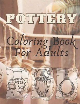 Pottery: Coloring Book For Adults - An Adult Coloring Book with 40 Beautiful Pottery Designs for Relaxation and Stress Relief by 87, Samed