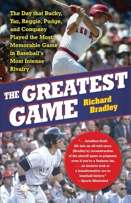 The Greatest Game: The Day That Bucky, Yaz, Reggie, Pudge, and Company Played the Most Memorable Game in Baseball's Most Intense Rivalry by Bradley, Richard