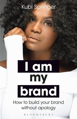 I Am My Brand: How to Build Your Brand Without Apology by Springer, Kubi
