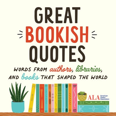 Great Bookish Quotes: Words from Authors, Libraries, and Books That Shaped the World by American Library Association (ALA)