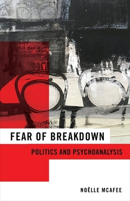 Fear of Breakdown: Politics and Psychoanalysis by McAfee, Noëlle