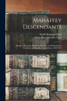 Mahaffey Descendants: Sketch of Reunions, Historical Records, and Biographical Genealogy of Mahaffey Descendants, 1600-1914 by Davis, Estelle Kinports