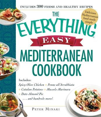 The Everything Easy Mediterranean Cookbook: Includes Spicy Olive Chicken, Penne All'arrabbiata, Catalan Potatoes, Mussels Marinara, Date-Almond Pie... by Minaki, Peter