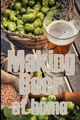 Making Beer at Home: A Step-by-Step Guide to Making Lager, Ale, Porter, and Stout Amazing Gift Idea for Beer Lover by Thompson, Sam